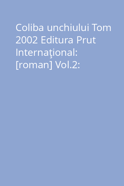Coliba unchiului Tom 2002 Editura Prut Internaţional: [roman] Vol.2: