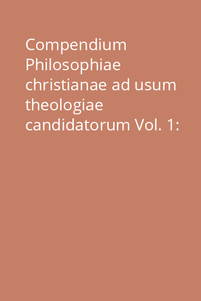 Compendium Philosophiae christianae ad usum theologiae candidatorum Vol. 1:
