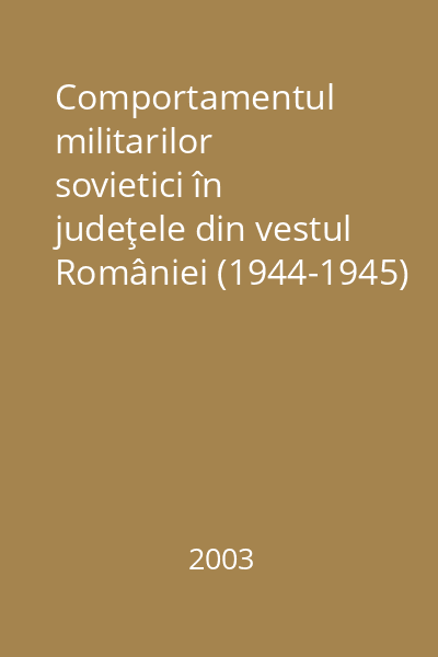 Comportamentul militarilor sovietici în judeţele din vestul României (1944-1945) Vol. 2: (1945)