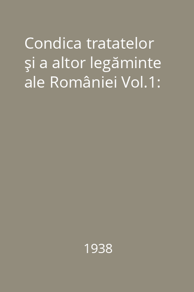 Condica tratatelor şi a altor legăminte ale României Vol.1: