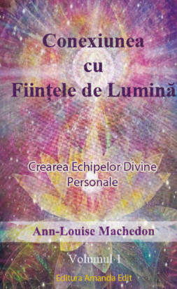Conexiunea cu Fiinţele de Lumină : crearea Echipelor Divine Personale Vol. 1