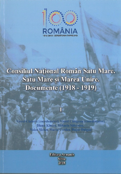 Consiliul Naţional Român Satu Mare. Satu Mare şi Marea Unire. Documente : (1918-1919) Vol. 1