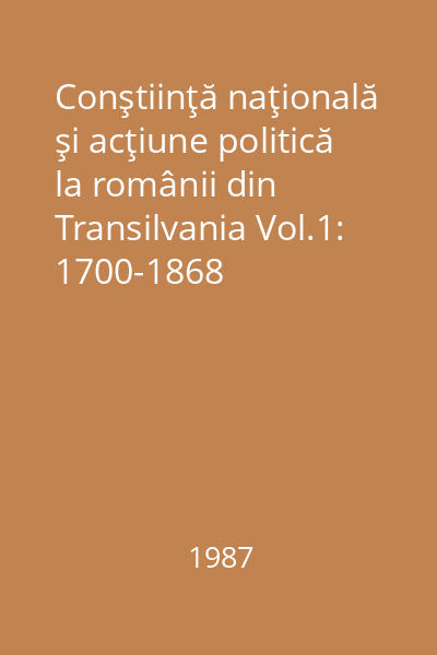Conştiinţă naţională şi acţiune politică la românii din Transilvania Vol.1: 1700-1868