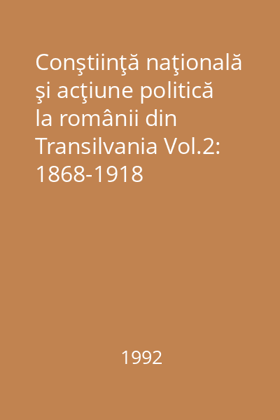 Conştiinţă naţională şi acţiune politică la românii din Transilvania Vol.2: 1868-1918