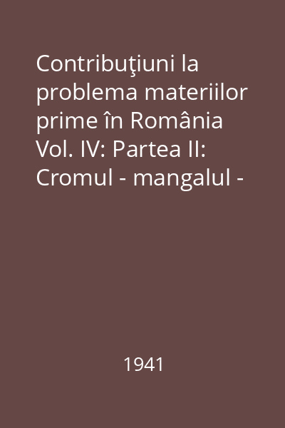 Contribuţiuni la problema materiilor prime în România Vol. IV: Partea II: Cromul - mangalul - nichelul