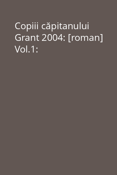 Copiii căpitanului Grant  2004: [roman] Vol.1: