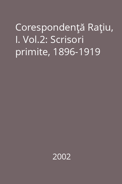 Corespondenţă Raţiu, I. Vol.2: Scrisori primite, 1896-1919