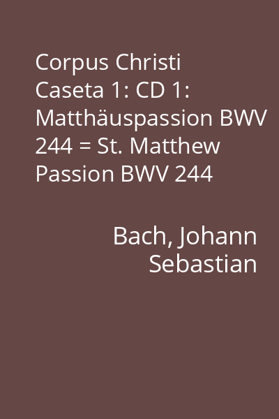 Corpus Christi Caseta 1: CD 1: Matthäuspassion BWV 244 = St. Matthew Passion BWV 244