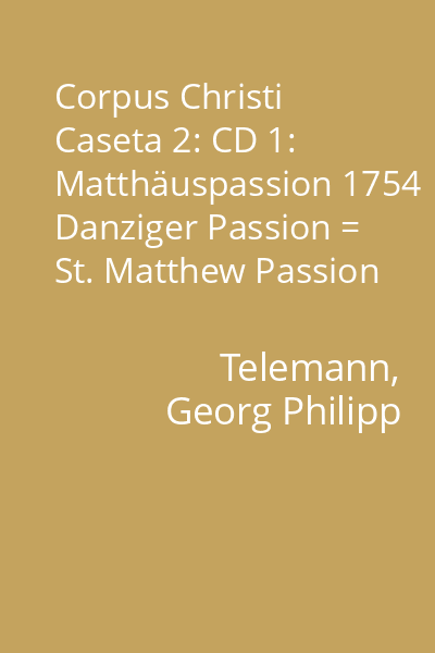 Corpus Christi Caseta 2: CD 1: Matthäuspassion 1754 Danziger Passion = St. Matthew Passion 1754 Danzig Passion