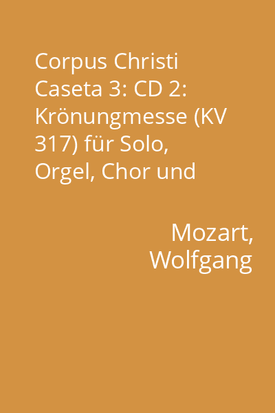Corpus Christi Caseta 3: CD 2: Krönungmesse (KV 317) für Solo, Orgel, Chor und Orchester C-Dur...