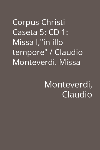 Corpus Christi Caseta 5: CD 1: Missa I,"in illo tempore" / Claudio Monteverdi. Missa Brevis / Giovanni Pierluigi da Palestrina