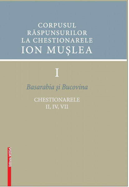 Corpusul răspunsurilor la Chestionarele Ion Mușlea Vol. 1 : Basarabia și Bucovina : chestionarele II, IV, VII