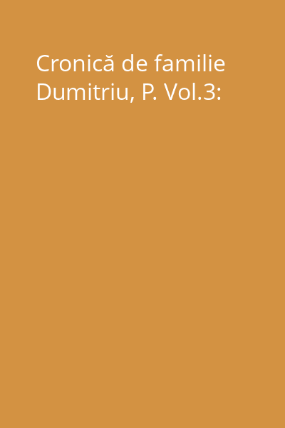 Cronică de familie Dumitriu, P. Vol.3:
