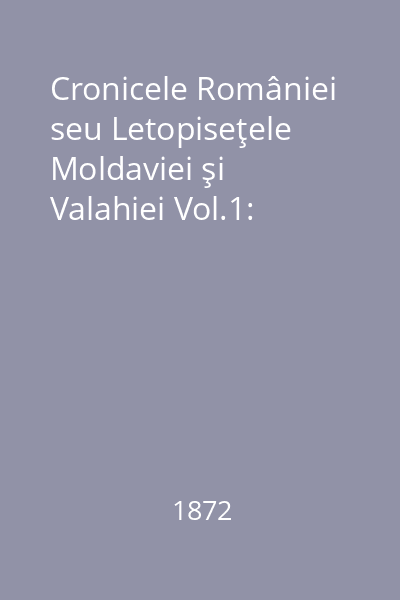 Cronicele României seu Letopiseţele Moldaviei şi Valahiei Vol.1:
