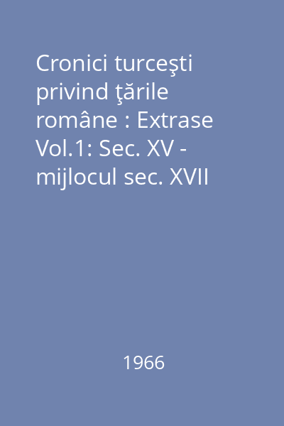 Cronici turceşti privind ţările române : Extrase Vol.1: Sec. XV - mijlocul sec. XVII
