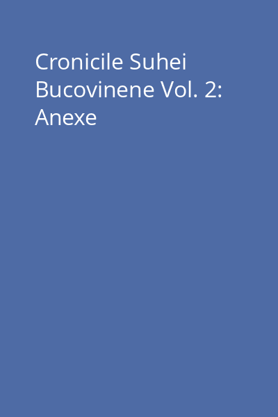 Cronicile Suhei Bucovinene Vol. 2: Anexe