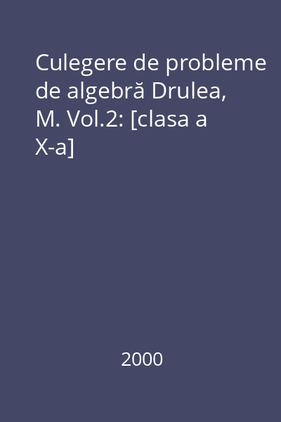Culegere de probleme de algebră Drulea, M. Vol.2: [clasa a X-a]