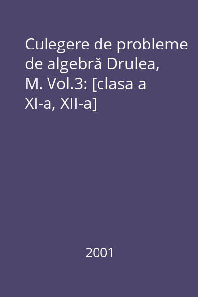 Culegere de probleme de algebră Drulea, M. Vol.3: [clasa a XI-a, XII-a]