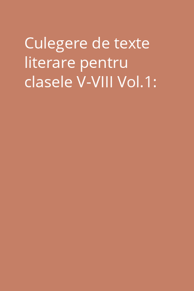 Culegere de texte literare pentru clasele V-VIII Vol.1: