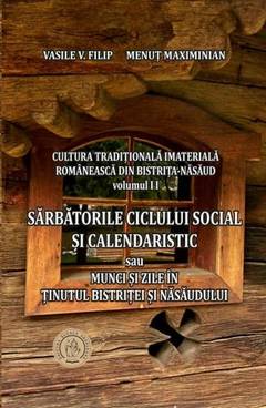 Cultura tradițională imaterială românească din județul Bistrița-Năsăud Vol. 2 : Sărbătorile ciclului social și calendaristic sau Munci și zile în ținutul Bistriței și Năsăudului
