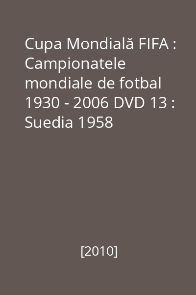 Cupa Mondială FIFA : Campionatele mondiale de fotbal 1930 - 2006 DVD 13 : Suedia 1958