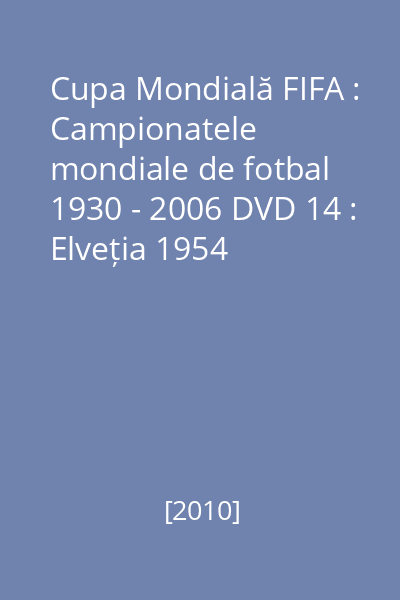 Cupa Mondială FIFA : Campionatele mondiale de fotbal 1930 - 2006 DVD 14 : Elveția 1954