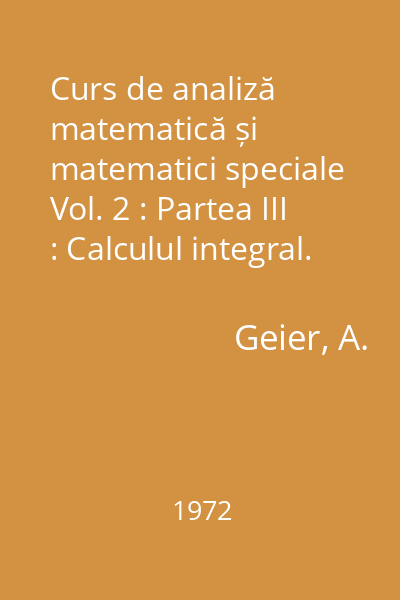 Curs de analiză matematică și matematici speciale Vol. 2 : Partea III : Calculul integral. Serii