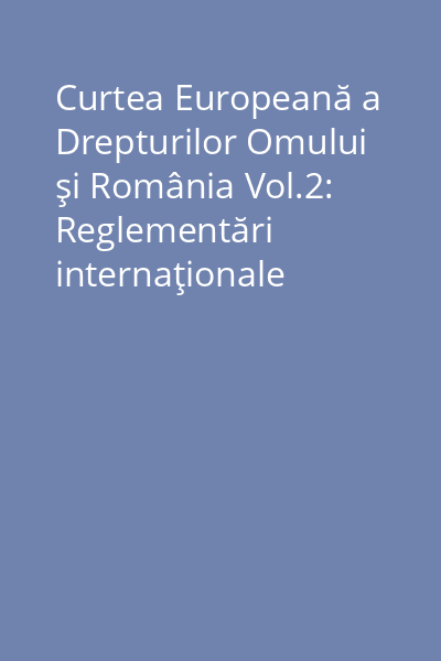 Curtea Europeană a Drepturilor Omului şi România Vol.2: Reglementări internaţionale