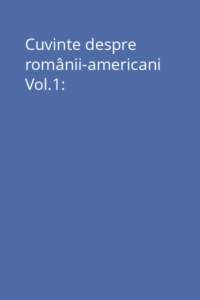 Cuvinte despre românii-americani Vol.1:
