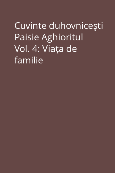 Cuvinte duhovniceşti Paisie Aghioritul Vol. 4: Viaţa de familie