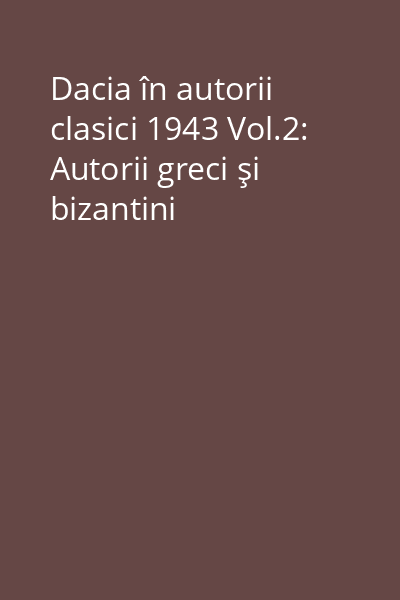 Dacia în autorii clasici 1943 Vol.2: Autorii greci şi bizantini