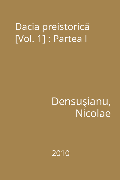 Dacia preistorică [Vol. 1] : Partea I
