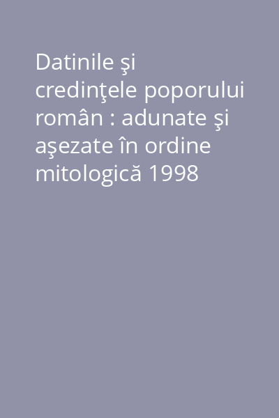 Datinile şi credinţele poporului român : adunate şi aşezate în ordine mitologică 1998 Polirom Vol.1: