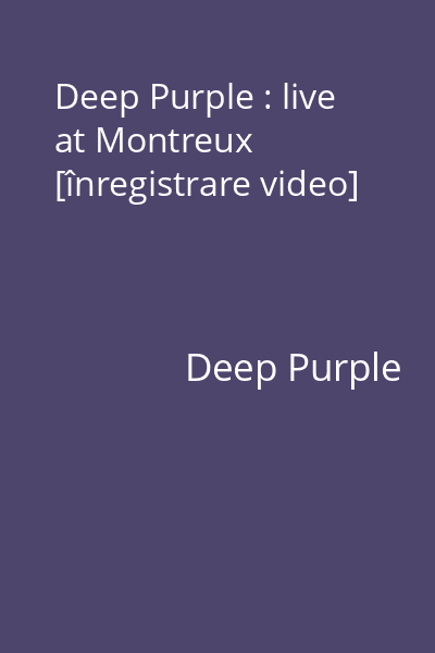 Deep Purple : live at Montreux [înregistrare video]