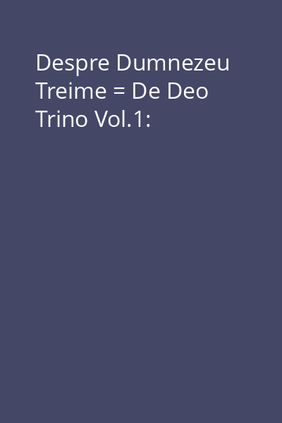 Despre Dumnezeu Treime = De Deo Trino Vol.1:
