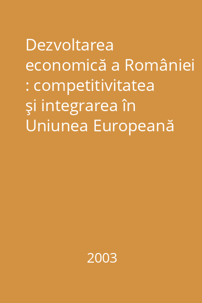 Dezvoltarea economică a României : competitivitatea şi integrarea în Uniunea Europeană Vol. 1: