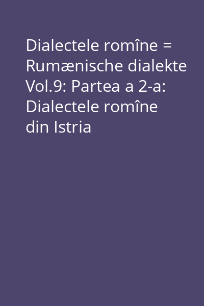 Dialectele romîne = Rumænische dialekte Vol.9: Partea a 2-a: Dialectele romîne din Istria
