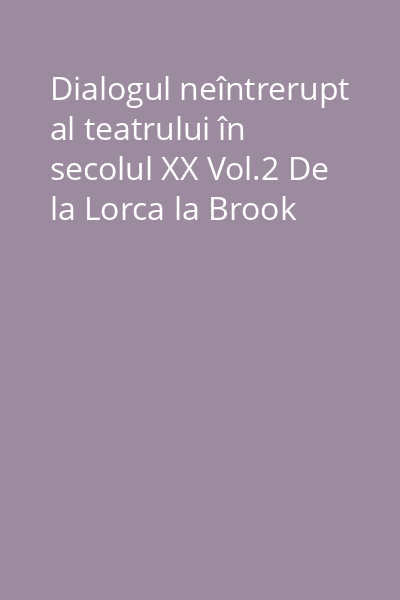 Dialogul neîntrerupt al teatrului în secolul XX Vol.2 De la Lorca la Brook