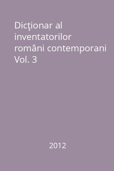 Dicţionar al inventatorilor români contemporani Vol. 3