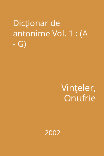 Dicţionar de antonime Vol. 1 : (A - G)