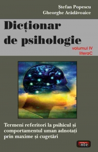 Dicţionar de psihologie : termeni despre psihicul şi comportamentul uman adnotaţi prin maxime şi cugetări Vol.4: - C