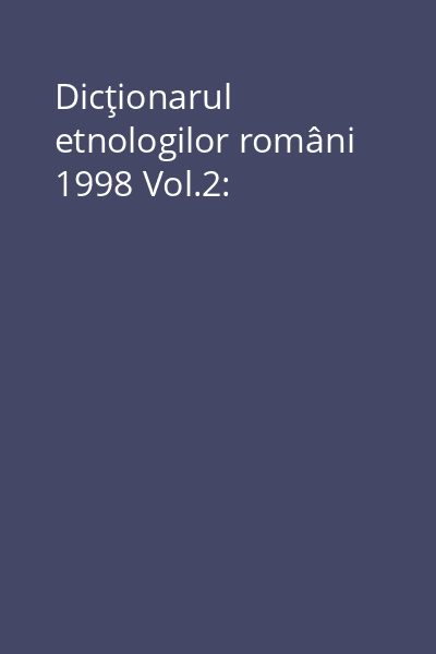 Dicţionarul etnologilor români 1998 Vol.2: