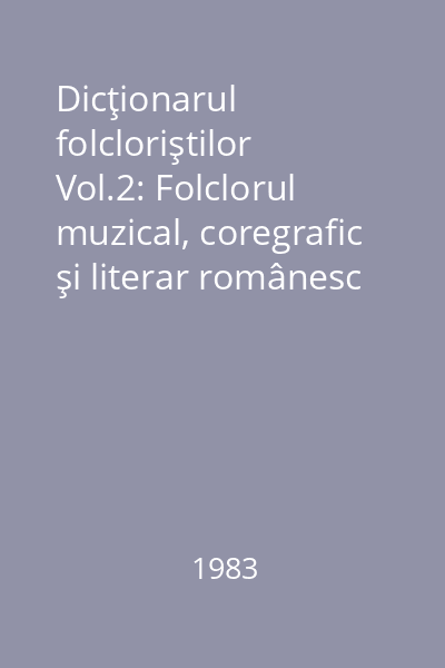 Dicţionarul folcloriştilor Vol.2: Folclorul muzical, coregrafic şi literar românesc