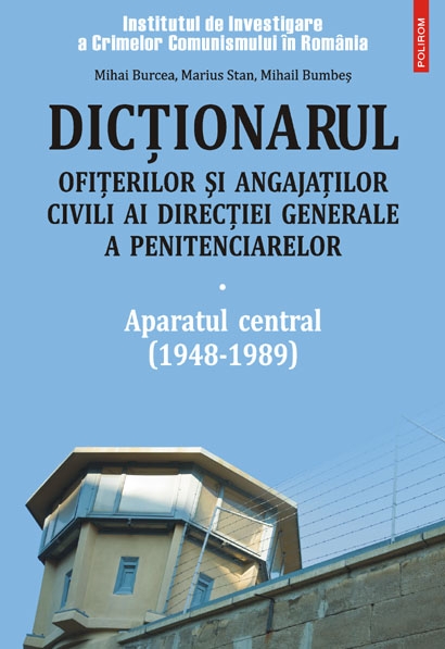 Dicţionarul ofiţerilor şi angajaţilor civili ai Direcţiei Generale a Penitenciarelor : (1948 - 1989) Vol. 1: Aparatul central
