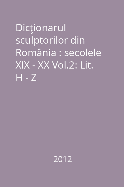 Dicţionarul sculptorilor din România : secolele XIX - XX Vol.2: Lit. H - Z