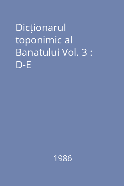 Dicționarul toponimic al Banatului Vol. 3 : D-E