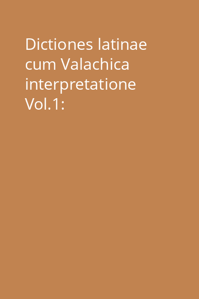 Dictiones latinae cum Valachica interpretatione Vol.1: