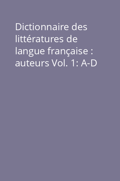 Dictionnaire des littératures de langue française : auteurs Vol. 1: A-D