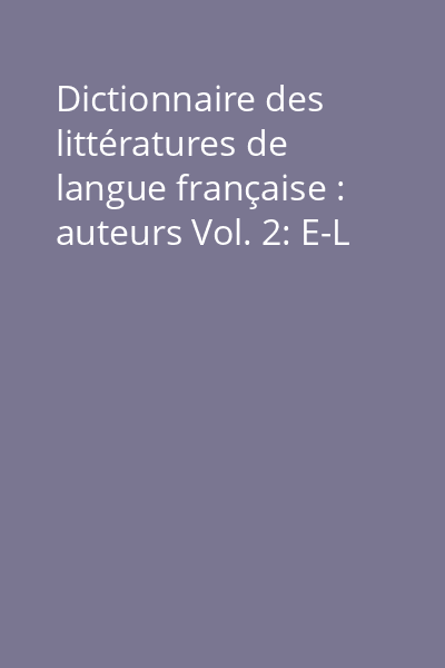 Dictionnaire des littératures de langue française : auteurs Vol. 2: E-L