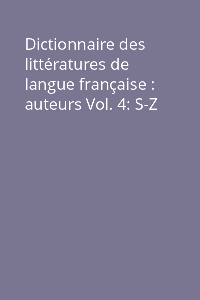 Dictionnaire des littératures de langue française : auteurs Vol. 4: S-Z